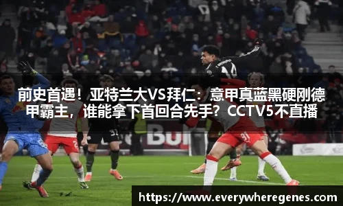 前史首遇！亚特兰大VS拜仁：意甲真蓝黑硬刚德甲霸主，谁能拿下首回合先手？CCTV5不直播